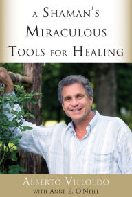 Title: A Shaman's Miraculous Tools for Healing, Author: Alberto Villoldo