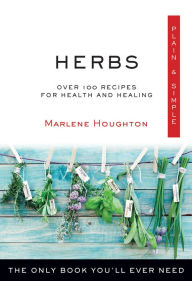 Title: Herbs Plain & Simple: Over 100 Recipes for Health and Healing, Author: Marlene Houghton