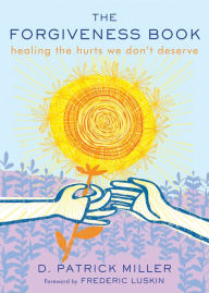 Title: The Forgiveness Book: Healing the Hurts We Don't Deserve, Author: D. Patrick Miller