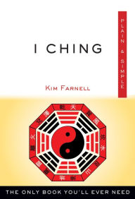 Title: I Ching, Plain & Simple: The Only Book You'll Ever Need, Author: Kim Farnell