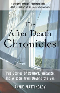 Title: The After Death Chronicles: True Stories of Comfort, Guidance, and Wisdom from Beyond the Veil, Author: Annie Mattingley