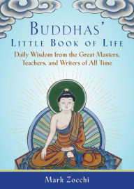 Title: Buddhas' Little Book of Life: Daily Wisdom from the Great Masters, Teachers, and Writers of All Time, Author: Mark Zocchi