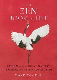 Title: The Zen Book of Life: Wisdom from the Great Masters, Teachers, and Writers of All Time, Author: Mark Zocchi