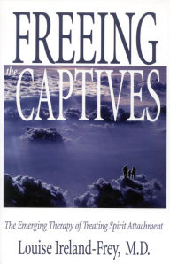 Title: Freeing the Captives: The Emerging Therapy of Treating Spirit Attachment, Author: Louise Ireland-Frey