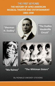 Title: THE FIRST 60 YEARS THE HISTORY OF AFRO-AMERICAN MUSICAL THEATER AND ENTERTAINMENT 1865-1930, Author: Ronald Smokey Stevens