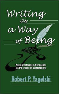 Title: Writing As a Way of Being: Writing Instruction, Nonduality, and the Crisis of Sustainability, Author: Robert Yagelski