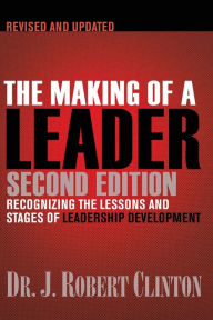 Title: The Making of a Leader: Recognizing the Lessons and Stages of Leadership Development, Author: Robert Clinton