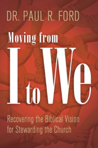 Title: Moving from I to We: Recovering the Biblical Vision for Stewarding the Church, Author: Paul Ford