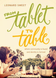 Title: From Tablet to Table: Where Community Is Found and Identity Is Formed, Author: Leonard Sweet Ph.D.