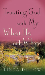 Title: Trusting God with My What Ifs and Whys, Author: Linda Dillow