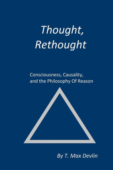 THOUGHT, RETHOUGHT: Consciousness, Causality, and the Philosophy Of Reason
