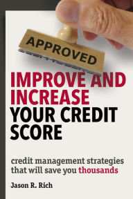 Title: Improve and Increase Your Credit Score: Credit Management Strategies that Will Save You Thousands, Author: Jason R. Rich