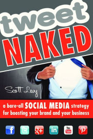 Title: Tweet Naked: A Bare-All Social Media Strategy for Boosting Your Brand and Your Business, Author: Scott Levy