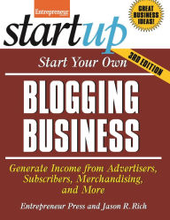 Title: Start Your Own Blogging Business: Generate Income from Advertisers, Subscribers, Merchandising, and More, Author: Jason R. Rich