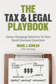 Title: The Tax and Legal Playbook: Game-Changing Solutions to Your Small-Business Questions, Author: Mark J. Kohler