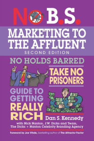 Title: No B.S. Marketing to the Affluent: The Ultimate, No Holds Barred, Take No Prisoners Guide to Getting Really Rich, Author: Dan S. Kennedy