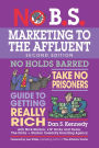 No B.S. Marketing to the Affluent: The Ultimate, No Holds Barred, Take No Prisoners Guide to Getting Really Rich