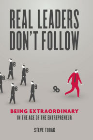 Title: Real Leaders Don't Follow: Being Extraordinary in the Age of the Entrepreneur, Author: Steve Tobak