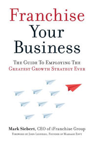 Free audiobooks iphone download Franchise Your Business: The Guide to Employing the Greatest Growth Strategy Ever  by Mark Siebert
