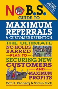 Download free electronic books online No B.S. Guide to Maximum Referrals and Customer Retention: The Ultimate No Holds Barred Plan to Securing New Customers and Maximum Profits FB2 9781613083345 (English literature)