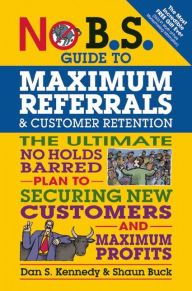 Free online non downloadable audio books No B.S. Guide to Maximum Referrals and Customer Retention: The Ultimate No Holds Barred Plan to Securing New Customers and Maximum Profits