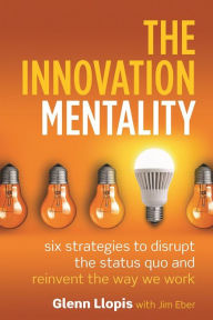 Title: The Innovation Mentality: Six Strategies to Disrupt the Status Quo and Reinvent the Way We Work, Author: Glenn Llopis