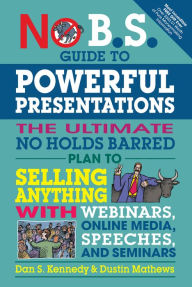 Title: No B.S. Guide to Powerful Presentations: The Ultimate No Holds Barred Plan to Sell Anything with Webinars, Online Media, Speeches, and Seminars, Author: Dan S. Kennedy