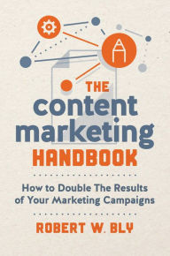 Title: The Content Marketing Handbook: How to Double the Results of Your Marketing Campaigns, Author: Robert W. Bly