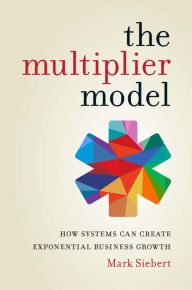 Title: The Multiplier Model: How Systems Can Create Exponential Business Growth, Author: Mark Siebert