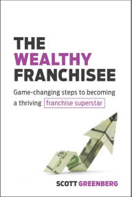 Title: The Wealthy Franchisee: Game-Changing Steps to Becoming a Thriving Franchise Superstar, Author: Scott Greenbert