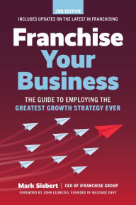 Title: Franchise Your Business: The Guide to Employing the Greatest Growth Strategy Ever, Author: Mark Siebert