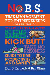 Title: No B.S. Time Management for Entrepreneurs: The Ultimate No Holds Barred Kick Butt Take No Prisoners Guide to Time Productivity and Sanity, Author: Dan S. Kennedy