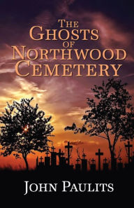 Title: The Ghosts of Northwood Cemetery, Author: John Paulits