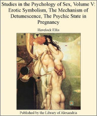 Title: STUDIES IN THE PSYCHOLOGY OF SEX (Volume V) - EROTIC SYMBOLISM THE MECHANISM OF DETUMESCENCE THE PSYCHIC STATE IN PREGNANCY, Author: HAVELOCK ELLIS