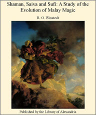 Title: SHAMAN, SAIVA AND SUFI A STUDY OF THE EVOLUTION OF MALAY MAGIC, Author: R.O. Winstedt