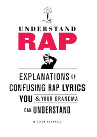 Title: Understand Rap: Explanations of Confusing Rap Lyrics You and Your Grandma Can Understand, Author: William Buckholz