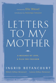 Title: Letters to My Mother: A Message of Love, A Plea for Freedom, Author: Ingrid Betancourt