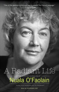 Title: A Radiant Life: The Selected Journalism of Nuala O'Faolain, Author: Nuala O'Faolain
