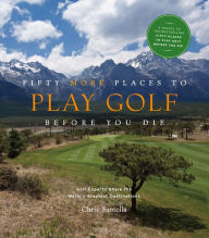 Title: Fifty More Places to Play Golf Before You Die: Golf Experts Share the World's Greatest Destinations, Author: Chris Santella