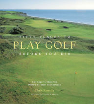 Title: Fifty Places to Play Golf Before You Die: Golf Experts Share the World's Greatest Destinations, Author: Chris Santella