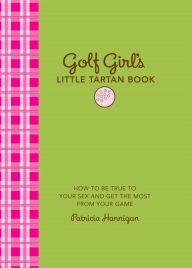 Title: Golf Girl's Little Tartan Book: How to Be True to Your Sex and Get the Most from Your Game, Author: Patricia Hannigan