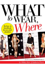 Title: What to Wear, Where: The How-to Handbook for Any Style Situation, Author: Hillary Kerr