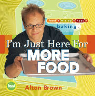 Title: I'm Just Here for More Food: Food x Mixing + Heat = Baking, Author: Alton Brown