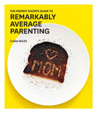 Title: The Mommy Shorts Guide to Remarkably Average Parenting, Author: Ilana Wiles
