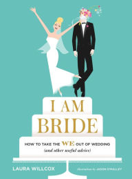 Title: I Am Bride: How to Take the WE Out of Wedding (and Other Useful Advice), Author: Laura Willcox