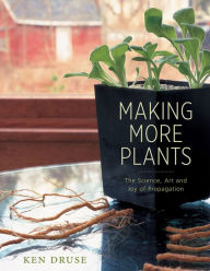 Title: Making More Plants: The Science, Art, and Joy of Propagation, Author: Ken Druse
