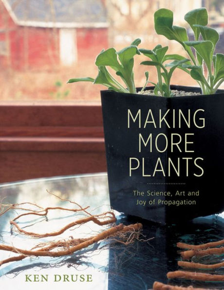 Making More Plants: The Science, Art, and Joy of Propagation