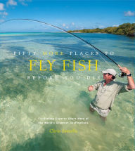 Title: Fifty More Places to Fly Fish Before You Die: Fly-Fishing Experts Share More of the World's Greatest Destinations, Author: Chris Santella