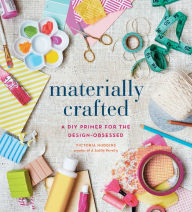 Title: Materially Crafted: A DIY Primer for the Design-Obsessed, Author: Jonathon Narducci