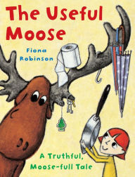 Title: The Useful Moose: A Truthful, Moose-Full Tale, Author: Fiona Robinson